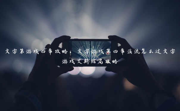 文字第游戏四章攻略,文字游戏第四章溪流怎么过文字游戏艾斯结局攻略 文字第游戏四章攻略,文字游戏第四章溪流怎么过文字游戏艾斯结局攻略