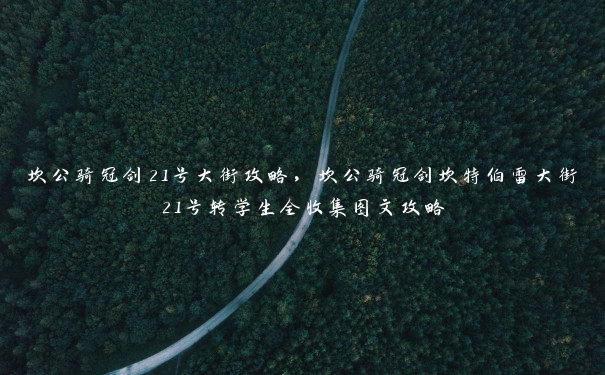 坎公骑冠剑21号大街攻略,坎公骑冠剑坎特伯雷大街21号转学生全收集图文攻略 坎公骑冠剑21号大街攻略,坎公骑冠剑坎特伯雷大街21号转学生全收集图文攻略