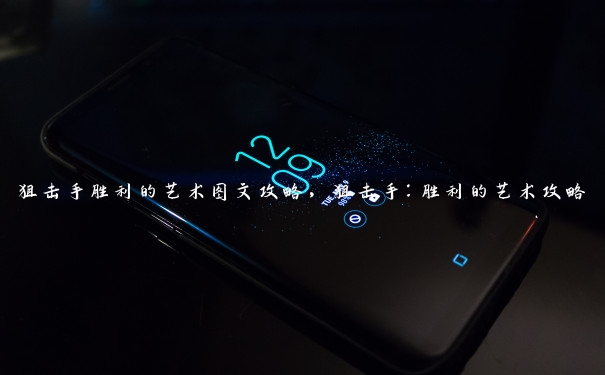 狙击手胜利的艺术图文攻略,狙击手:胜利的艺术攻略 狙击手胜利的艺术图文攻略,狙击手:胜利的艺术攻略