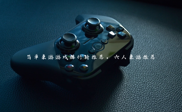 简单桌游游戏排行榜推荐,六人桌游推荐 简单桌游游戏排行榜推荐,六人桌游推荐