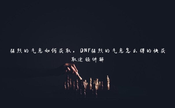 强烈的气息如何获取,DNF强烈的气息怎么得的快获取途径讲解 强烈的气息如何获取,DNF强烈的气息怎么得的快获取途径讲解