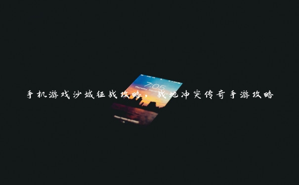 手机游戏沙城征战攻略,战地冲突传奇手游攻略 手机游戏沙城征战攻略,战地冲突传奇手游攻略