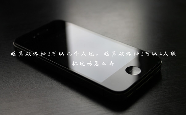 暗黑破坏神3可以几个人玩,暗黑破坏神3可以4人联机玩吗怎么弄 暗黑破坏神3可以几个人玩,暗黑破坏神3可以4人联机玩吗怎么弄