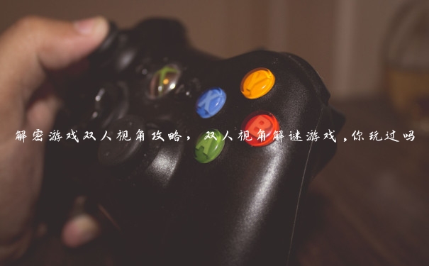 解密游戏双人视角攻略,双人视角解谜游戏,你玩过吗 解密游戏双人视角攻略,双人视角解谜游戏,你玩过吗