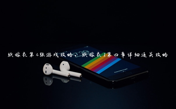 纸嫁衣第4张游戏攻略,纸嫁衣1第四章详细通关攻略 纸嫁衣第4张游戏攻略,纸嫁衣1第四章详细通关攻略