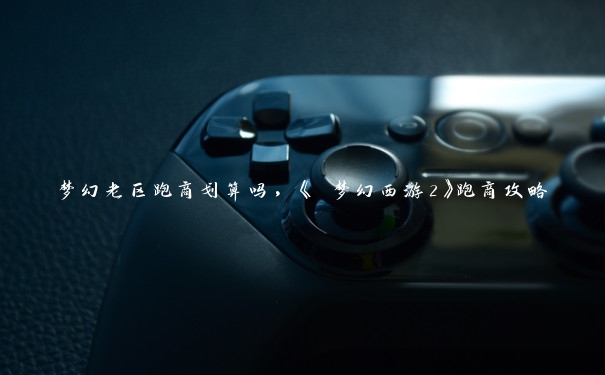 梦幻老区跑商划算吗,《 梦幻西游2》跑商攻略 梦幻老区跑商划算吗,《 梦幻西游2》跑商攻略