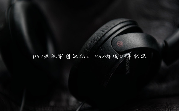 ps2混沌军团汉化,ps2游戏09年状况 ps2混沌军团汉化,ps2游戏09年状况